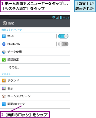 1 ホーム画面でメニューキーをタップし、［システム設定］をタップ        ,2［画面のロック］をタップ,［設定］が表示された
