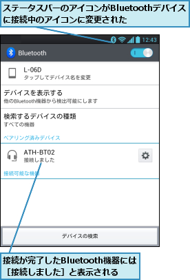 ステータスバーのアイコンがBluetoothデバイスに接続中のアイコンに変更された  ,接続が完了したBluetooth機器には［接続しました］と表示される