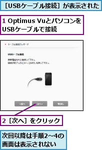 1 Optimus VuとパソコンをUSBケーブルで接続,2［次へ］をクリック,次回以降は手順2〜4の画面は表示されない,［USBケーブル接続］が表示された