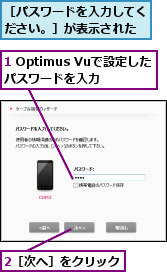 1 Optimus Vuで設定したパスワードを入力,2［次へ］をクリック,［パスワードを入力してください。］が表示された