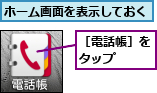 ホーム画面を表示しておく,［電話帳］をタップ　　