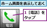 1［電話］をタップ　　,ホーム画面を表示しておく