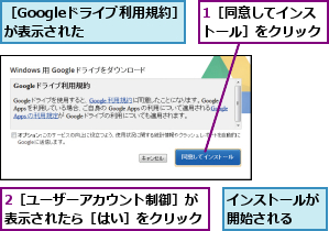 1［同意してインストール］をクリック,2［ユーザーアカウント制御］が表示されたら［はい］をクリック,インストールが開始される  ,［Googleドライブ利用規約］が表示された    