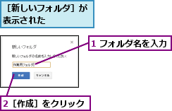 1 フォルダ名を入力,2［作成］をクリック,［新しいフォルダ］が表示された     