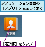 アプリケーション画面の ［アプリ］を表示しておく,［電話帳］をタップ