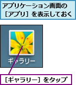 アプリケーション画面の ［アプリ］を表示しておく,［ギャラリー］をタップ