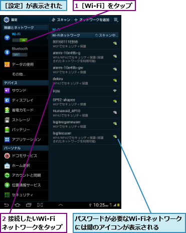 1［Wi-Fi］をタップ,2 接続したいWi-Fi     ネットワークをタップ    ,パスワードが必要なWi-Fiネットワークには鍵のアイコンが表示される  ,［設定］が表示された