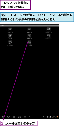 1 レッスン7を参考にWi-Fi接続を切断,2［メール設定］をタップ,spモードメールを起動し、［spモードメールの利用を開始する］の手順4の画面を表示しておく  