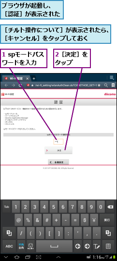 1 spモードパスワードを入力,2［決定］をタップ  ,ブラウザが起動し、　　　　　　　［認証］が表示された     　,［チルト操作について］が表示されたら、［キャンセル］をタップしておく    