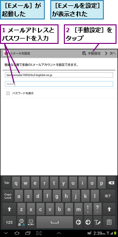 1 メールアドレスとパスワードを入力  ,2 ［手動設定］をタップ     ,［Eメールを設定］が表示された   ,［Eメール］が起動した  