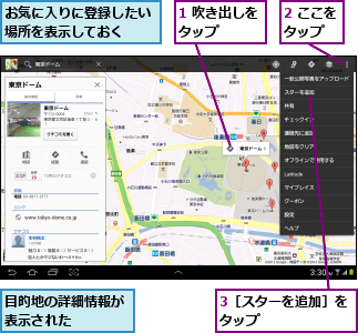 1 吹き出しをタップ    ,2 ここをタップ  ,3［スターを追加］をタップ      ,お気に入りに登録したい場所を表示しておく  ,目的地の詳細情報が表示された    