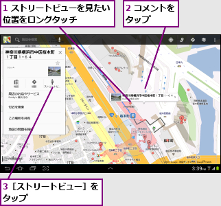1 ストリートビューを見たい位置をロングタッチ    ,2 コメントをタップ    ,3［ストリートビュー］をタップ        