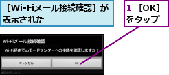 1 ［OK］をタップ,［Wi-Fiメール接続確認］が表示された      