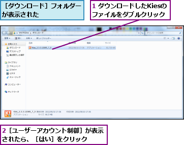 1 ダウンロードしたKiesのファイルをダブルクリック,2［ユーザーアカウント制御］が表示されたら、［はい］をクリック  ,［ダウンロード］フォルダーが表示された      