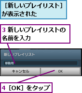 3 新しいプレイリストの名前を入力      ,4［OK］をタップ,［新しいプレイリスト］が表示された    