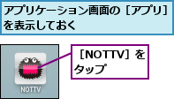 アプリケーション画面の［アプリ］を表示しておく        ,［NOTTV］をタップ