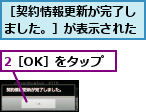 2［OK］をタップ,［契約情報更新が完了しました。］が表示された