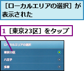 1［東京23区］をタップ,［ローカルエリアの選択］が表示された        