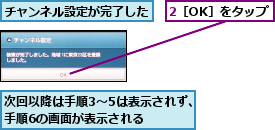 2［OK］をタップ,チャンネル設定が完了した,次回以降は手順3〜5は表示されず、手順6の画面が表示される  