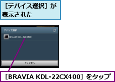 ［BRAVIA KDL-22CX400］をタップ,［デバイス選択］が表示された    
