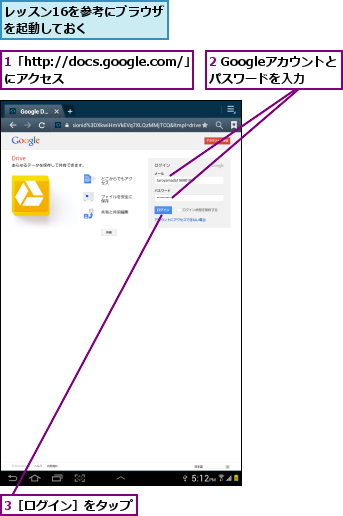 1「http://docs.google.com/」　にアクセス        ,2 Googleアカウントと　パスワードを入力,3［ログイン］をタップ,レッスン16を参考にブラウザを起動しておく    