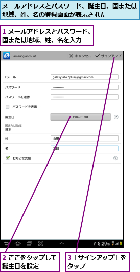 1 メールアドレスとパスワード、国または地域、姓、名を入力  ,2 ここをタップして誕生日を設定    ,3［サインアップ］をタップ      ,メールアドレスとパスワード、誕生日、国または地域、姓、名の登録画面が表示された    