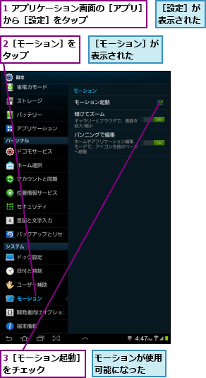 1 アプリケーション画面の［アプリ］から［設定］をタップ        ,2［モーション］をタップ      ,3［モーション起動］をチェック    ,モーションが使用可能になった  ,［モーション］が表示された  ,［設定］が表示された