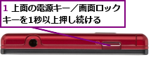 1 上面の電源キー／画面ロックキーを1秒以上押し続ける  