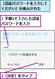 1 手順1で入力した認証パスワードを入力  ,2［決定］をタップ,［認証パスワードを入力してください］が表示された  