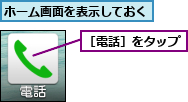 ホーム画面を表示しておく,［電話］をタップ