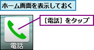 ホーム画面を表示しておく,［電話］をタップ