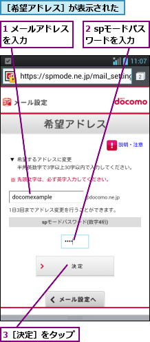 1 メールアドレスを入力      ,2 spモードパスワードを入力,3［決定］をタップ,［希望アドレス］が表示された