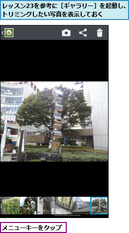 メニューキーをタップ,レッスン23を参考に［ギャラリー］を起動し、トリミングしたい写真を表示しておく  