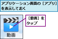 アプリケーション画面の［アプリ］を表示しておく        ,［動画］をタップ  