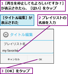 1［再生を停止してもよろしいですか？］が表示されたら、［はい］をタップ  ,2 プレイリストの名前を入力    ,3［OK］をタップ,［タイトル編集］が表示された    