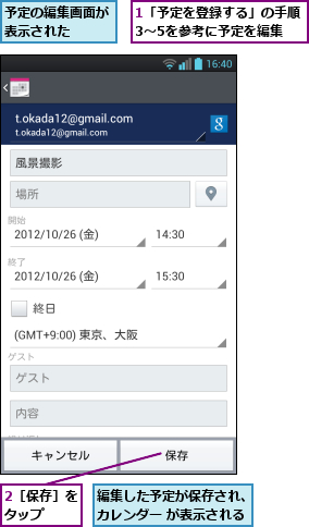 1「予定を登録する」の手順3〜5を参考に予定を編集,2［保存］をタップ  ,予定の編集画面が表示された  ,編集した予定が保存され、カレンダー が表示される