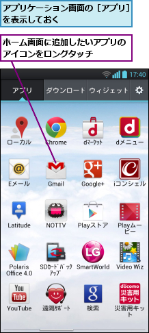 アプリケーション画面の［アプリ］を表示しておく        ,ホーム画面に追加したいアプリのアイコンをロングタッチ    
