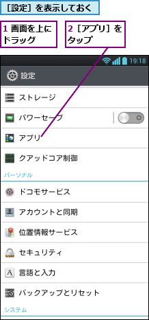 1 画面を上にドラッグ  ,2［アプリ］をタップ    ,［設定］を表示しておく