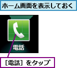 ホーム画面を表示しておく,［電話］をタップ