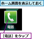 ホーム画面を表示しておく,［電話］をタップ