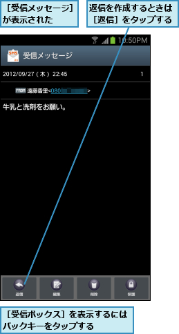 返信を作成するときは［返信］をタップする,［受信ボックス］を表示するにはバックキーをタップする   ,［受信メッセージ］が表示された  