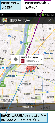 吹き出しが表示されていないときは、赤いマークをタップする  ,目的地の吹き出しをタップ    ,目的地を表示しておく  