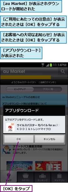 ［OK］をタップ,［au Market］が表示されダウンロードが開始された  ,［お客様への大切なお知らせ］が表示されたときは［OK］をタップする,［ご利用にあたっての注意点］が表示されたときは［OK］をタップする,［アプリダウンロード］が表示された     