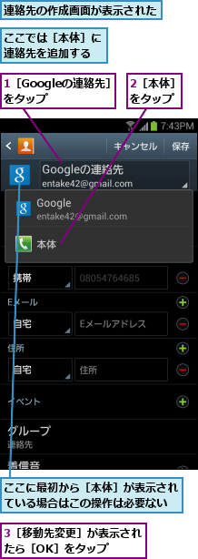 1［Googleの連絡先］をタップ   ,2［本体］　をタップ  ,3［移動先変更］が表示されたら［OK］をタップ  ,ここでは［本体］に連絡先を追加する,ここに最初から［本体］が表示されている場合はこの操作は必要ない,連絡先の作成画面が表示された