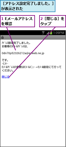 1 Eメールアドレスを確認     ,2［閉じる］をタップ   ,［アドレス設定完了しました。］が表示された         