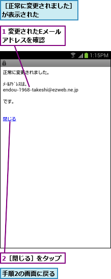 1 変更されたEメールアドレスを確認  ,2［閉じる］をタップ,手順2の画面に戻る,［正常に変更されました］が表示された      