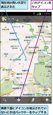 このアイコンをタップ   ,現在地が青い矢印で表示された   ,画面下部にアイコンが表示されていないときはバックキーをタップする