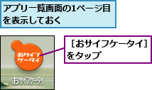 アプリ一覧画面の1ページ目を表示しておく     ,［おサイフケータイ］をタップ     