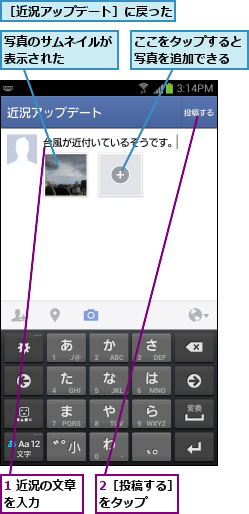 1 近況の文章を入力   ,2［投稿する］をタップ   ,ここをタップすると写真を追加できる,写真のサムネイルが表示された   ,［近況アップデート］に戻った
