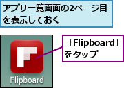 アプリ一覧画面の2ページ目を表示しておく     ,［Flipboard］をタップ 